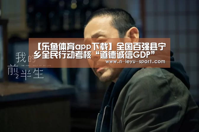 【乐鱼体育app下载】全国百强县宁乡全民行动考核“道德诚信GDP”(图2) 乐鱼体育app