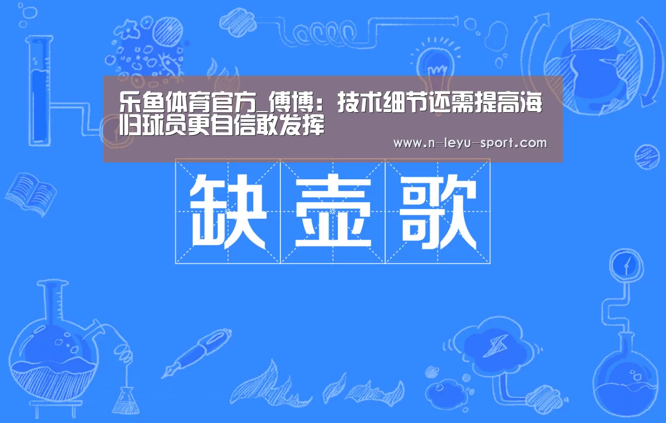 乐鱼体育官方_傅博:技术细节还需提高海归球员更自信敢发挥(图1) 乐鱼体育app下载